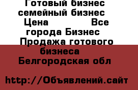 Готовый бизнес (семейный бизнес) › Цена ­ 10 000 - Все города Бизнес » Продажа готового бизнеса   . Белгородская обл.